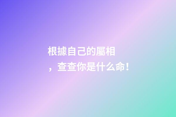 根據自己的屬相，查查你是什么命！
